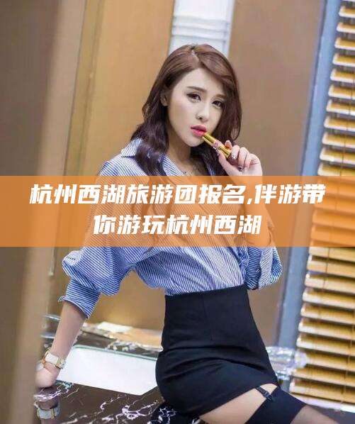 中卫杭州西湖旅游团报名,伴游带你游玩杭州西湖
