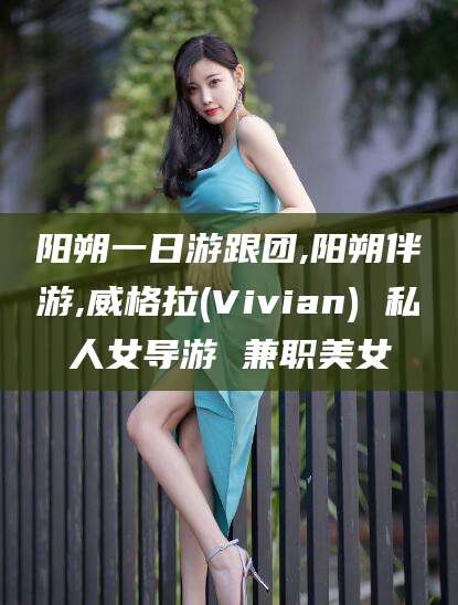 中卫阳朔一日游跟团,阳朔伴游,威格拉(Vivian) 私人女导游 兼职美女