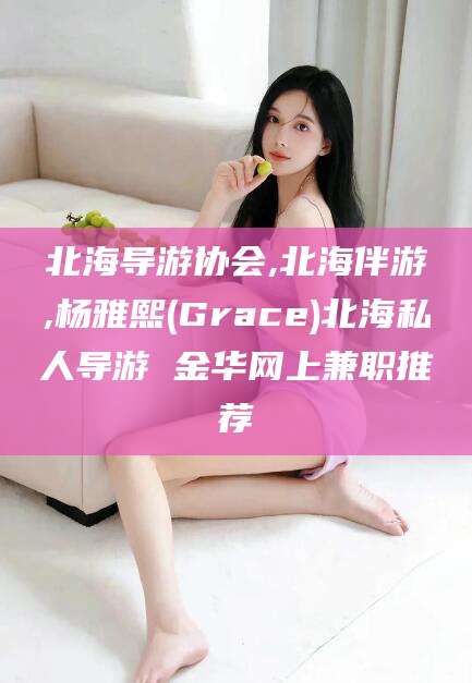 中卫北海导游协会,北海伴游,杨雅熙(Grace)北海私人导游 金华网上兼职推荐