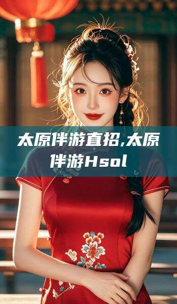 中卫太原伴游直招,太原伴游Hsol