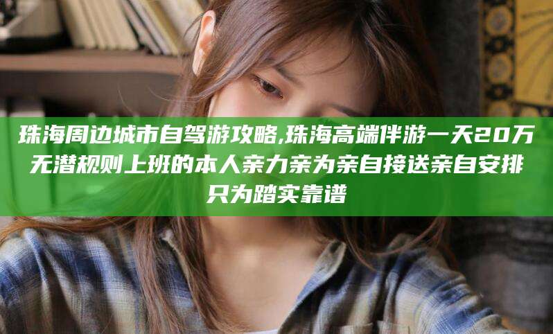 中卫珠海周边城市自驾游攻略,珠海高端伴游一天20万无潜规则上班的本人亲力亲为亲自接送亲自安排只为踏实靠谱