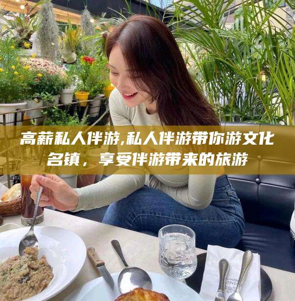 中卫高薪私人伴游,私人伴游带你游文化名镇，享受伴游带来的旅游