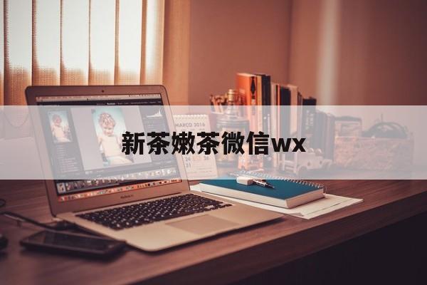 中卫包含新茶嫩茶微信wx的词条