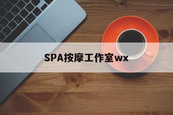 中卫什么是spa按摩最新资讯（谁能告诉我哪里有中卫SPA按摩工作室wx？）