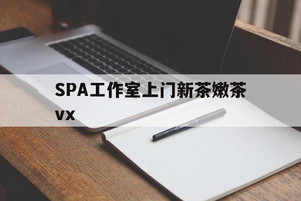 中卫广州哪里可以找约茶新茶的品茶地最新资讯（谁能告诉我哪里有中卫SPA工作室上门新茶嫩茶vx？）